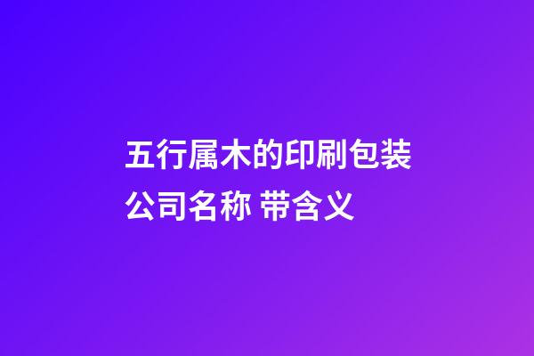 五行属木的印刷包装公司名称 带含义-第1张-公司起名-玄机派